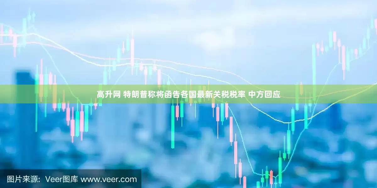 高升网 特朗普称将函告各国最新关税税率 中方回应