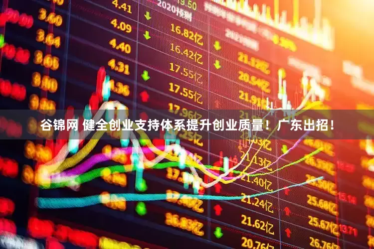 谷锦网 健全创业支持体系提升创业质量！广东出招！
