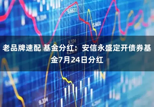 老品牌速配 基金分红：安信永盛定开债券基金7月24日分红
