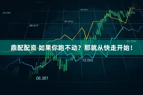 鼎配配资 如果你跑不动？那就从快走开始！