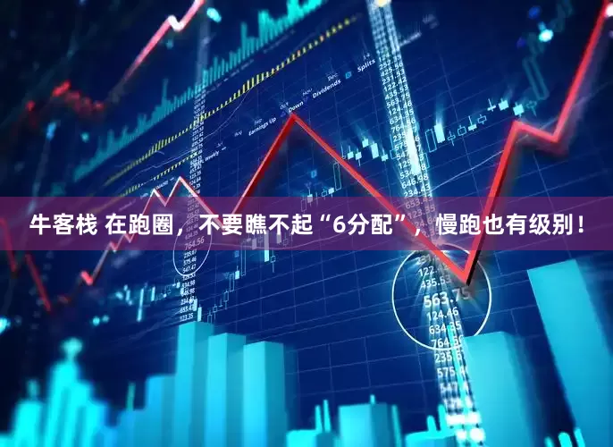 牛客栈 在跑圈，不要瞧不起“6分配”，慢跑也有级别！