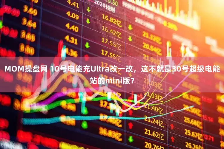 MOM操盘网 10号电能充Ultra改一改，这不就是30号超级电能站的mini版？