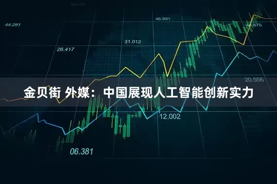 金贝街 外媒：中国展现人工智能创新实力