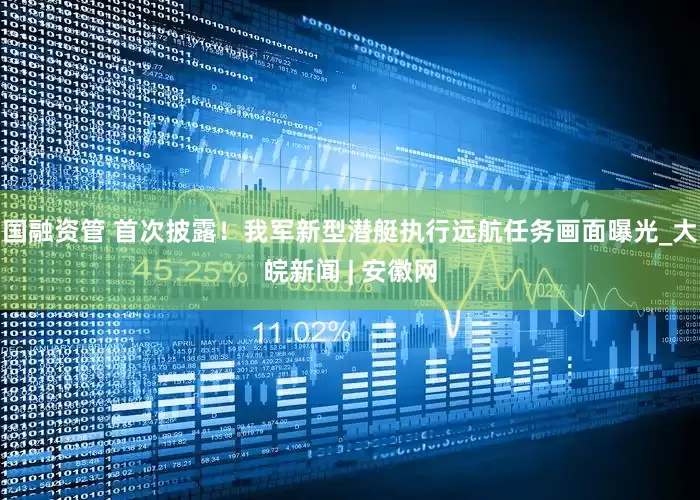 国融资管 首次披露！我军新型潜艇执行远航任务画面曝光_大皖新闻 | 安徽网