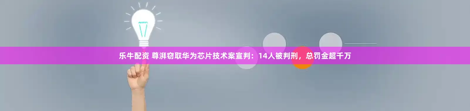 乐牛配资 尊湃窃取华为芯片技术案宣判：14人被判刑，总罚金超千万