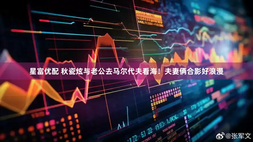 星富优配 秋瓷炫与老公去马尔代夫看海！夫妻俩合影好浪漫