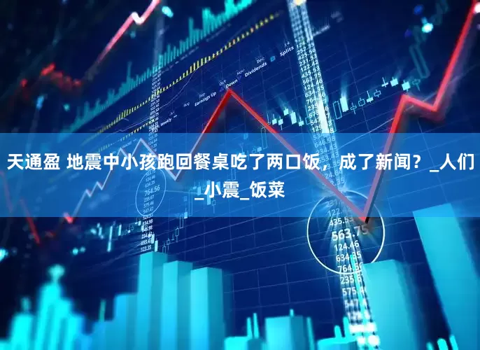 天通盈 地震中小孩跑回餐桌吃了两口饭，成了新闻？_人们_小震_饭菜