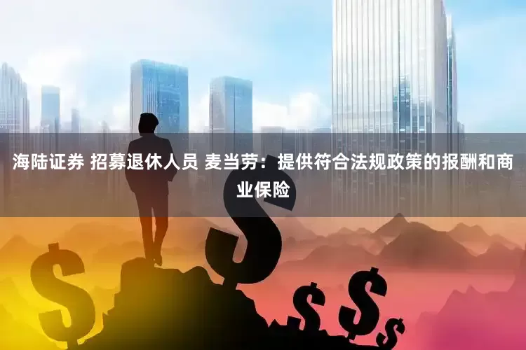 海陆证券 招募退休人员 麦当劳：提供符合法规政策的报酬和商业保险