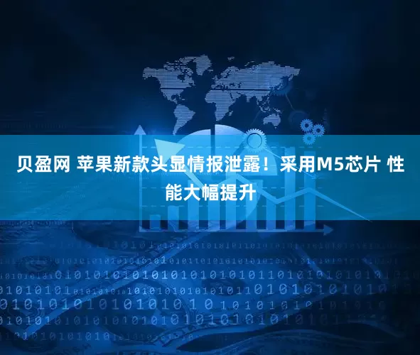 贝盈网 苹果新款头显情报泄露！采用M5芯片 性能大幅提升