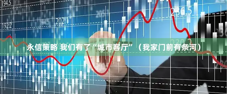 永信策略 我们有了“城市客厅”（我家门前有条河）