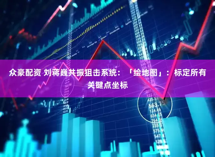 众豪配资 刘蒋巍共振狙击系统：「绘地图」：标定所有关键点坐标