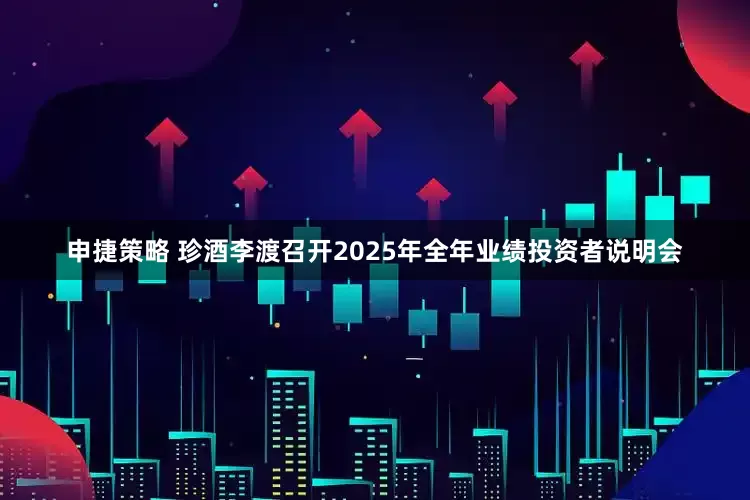 申捷策略 珍酒李渡召开2025年全年业绩投资者说明会